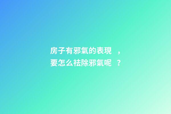 房子有邪氣的表現，要怎么祛除邪氣呢？